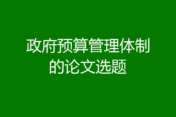 政府预算管理体制的论文选题
