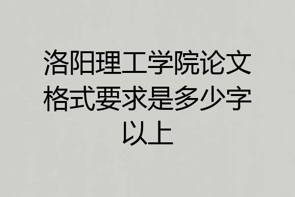 洛阳理工学院论文格式要求是多少字以上