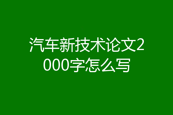 汽车新技术论文2000字怎么写