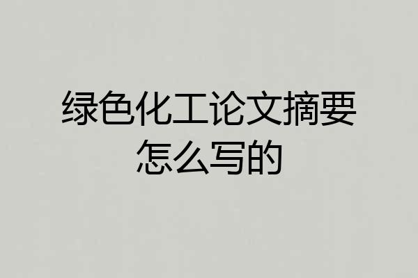 绿色化工论文摘要怎么写的