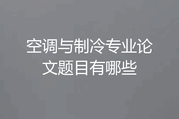 空调与制冷专业论文题目有哪些