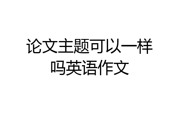 论文主题可以一样吗英语作文