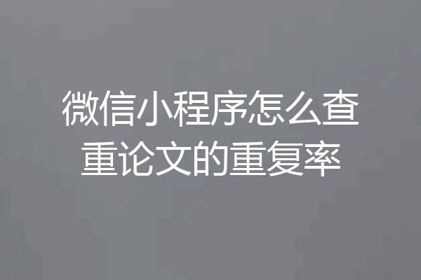 微信小程序怎么查重论文的重复率