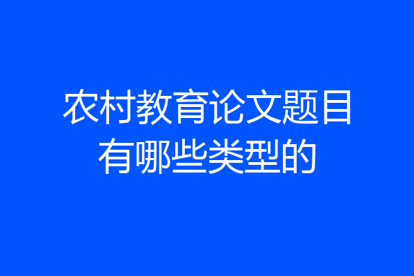农村教育论文题目有哪些类型的