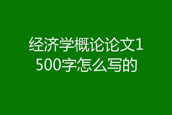 经济学概论论文1500字怎么写的