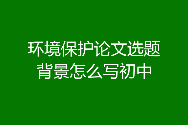 环境保护论文选题背景怎么写初中