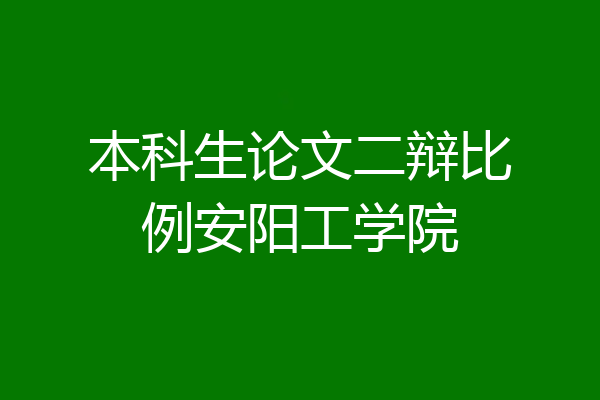 本科生论文二辩比例安阳工学院