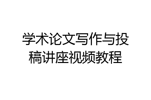 学术论文写作与投稿讲座视频教程