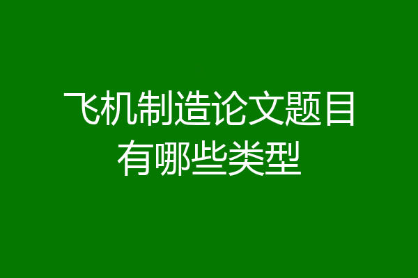 飞机制造论文题目有哪些类型