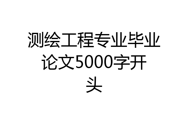 测绘工程专业毕业论文5000字开头