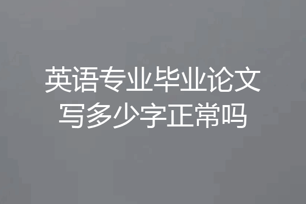 英语专业毕业论文写多少字正常吗