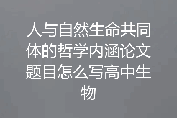 人与自然生命共同体的哲学内涵论文题目怎么写高中生物