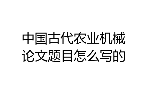 中国古代农业机械论文题目怎么写的