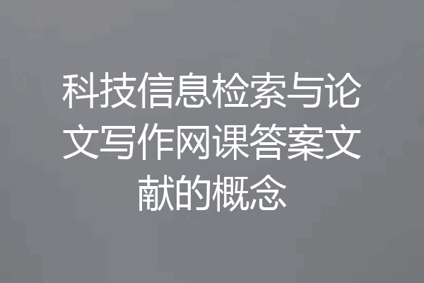 科技信息检索与论文写作网课答案文献的概念