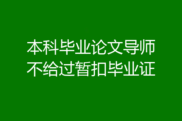 本科毕业论文导师不给过暂扣毕业证
