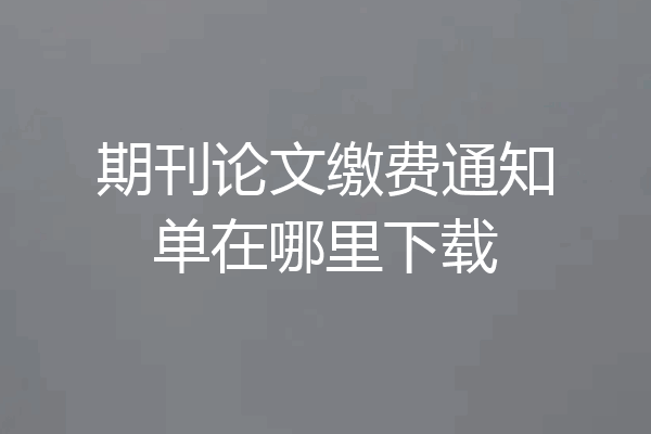 期刊论文缴费通知单在哪里下载