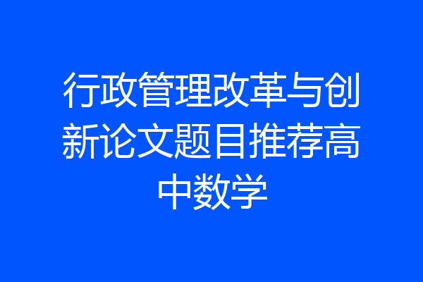 行政管理改革与创新论文题目推荐高中数学
