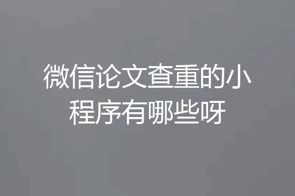 微信论文查重的小程序有哪些呀