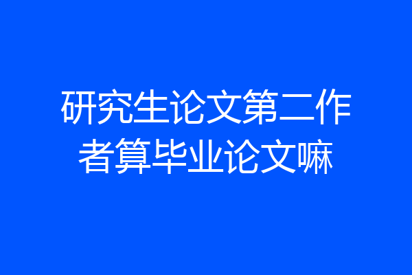 研究生论文第二作者算毕业论文嘛