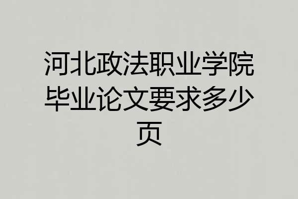 河北政法职业学院毕业论文要求多少页