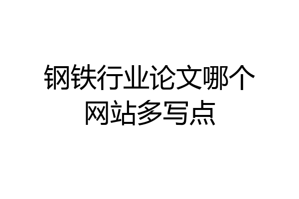 钢铁行业论文哪个网站多写点