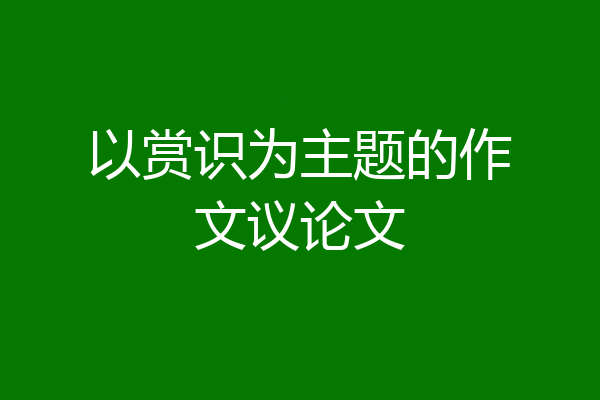 以赏识为主题的作文议论文