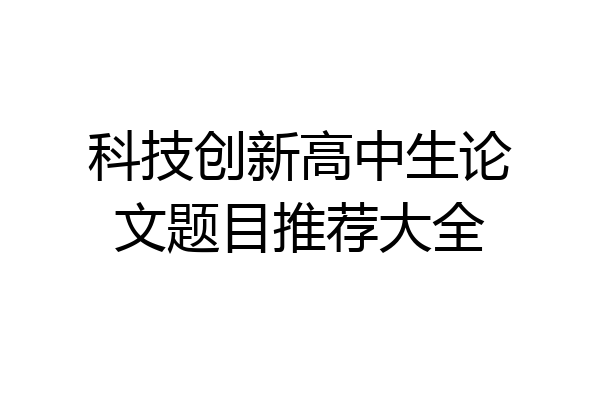 科技创新高中生论文题目推荐大全