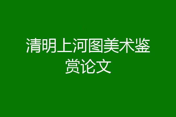 清明上河图美术鉴赏论文