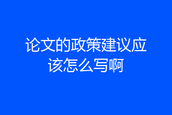 论文的政策建议应该怎么写啊