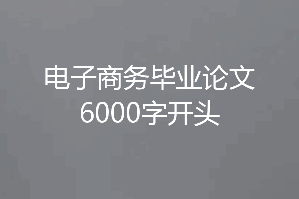 电子商务毕业论文6000字开头