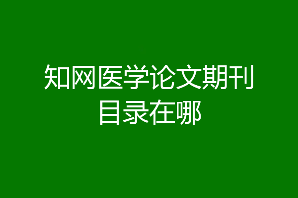 知网医学论文期刊目录在哪