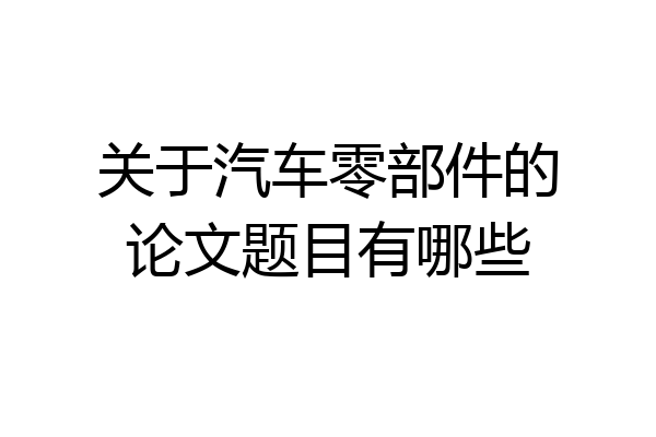 关于汽车零部件的论文题目有哪些