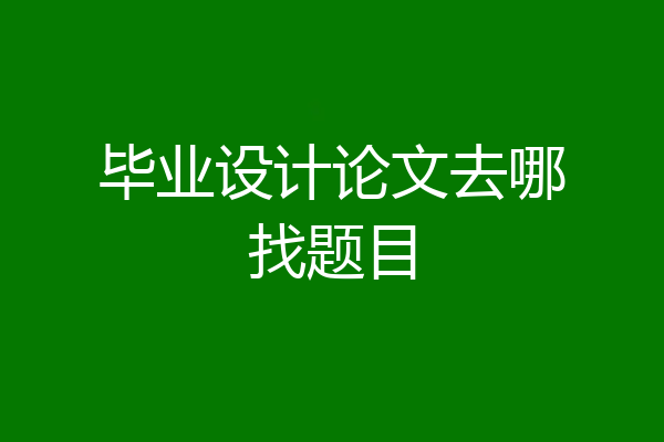 毕业设计论文去哪找题目