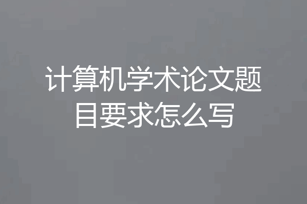 计算机学术论文题目要求怎么写