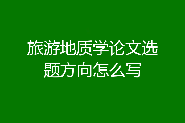旅游地质学论文选题方向怎么写