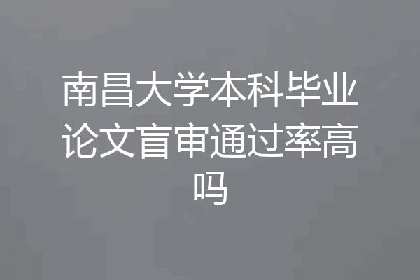 南昌大学本科毕业论文盲审通过率高吗