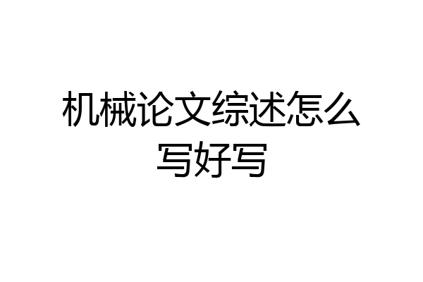 机械论文综述怎么写好写
