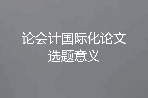 论会计国际化论文选题意义