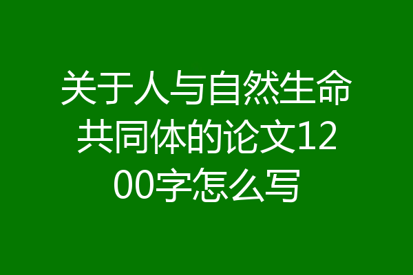 关于人与自然生命共同体的论文1200字怎么写