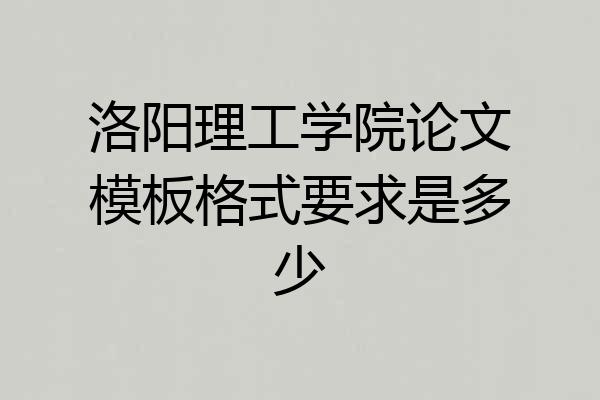 洛阳理工学院论文模板格式要求是多少