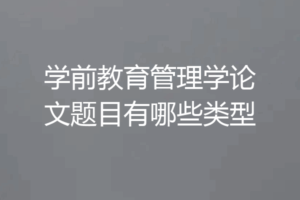 学前教育管理学论文题目有哪些类型