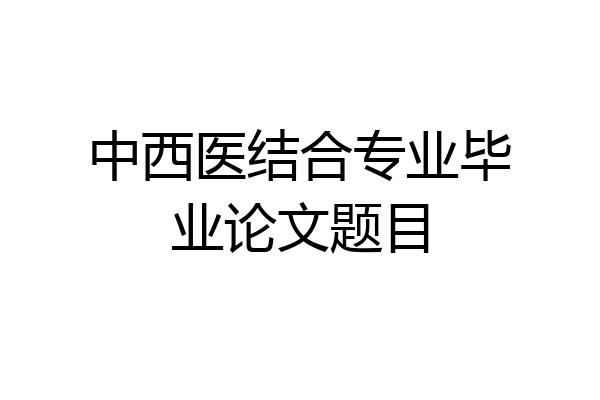 中西医结合专业毕业论文题目