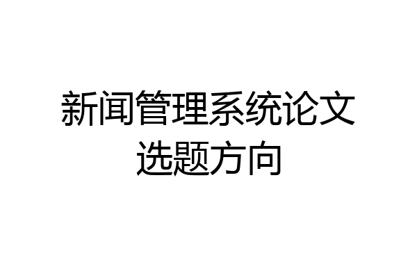 新闻管理系统论文选题方向