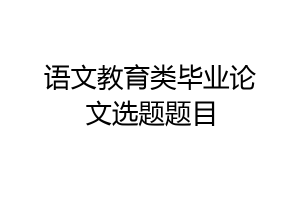 语文教育类毕业论文选题题目