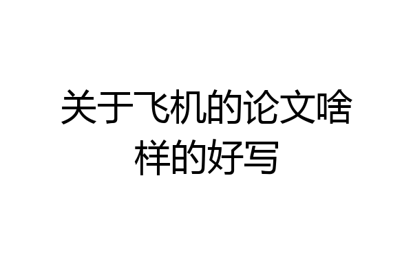 关于飞机的论文啥样的好写