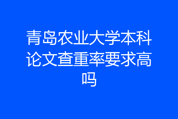 青岛农业大学本科论文查重率要求高吗