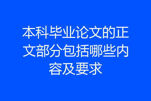 本科毕业论文的正文部分包括哪些内容及要求