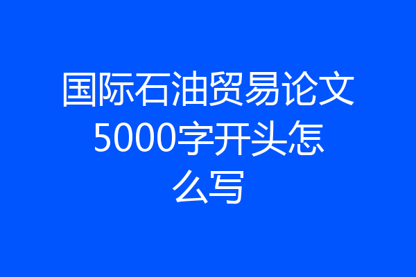 国际石油贸易论文5000字开头怎么写