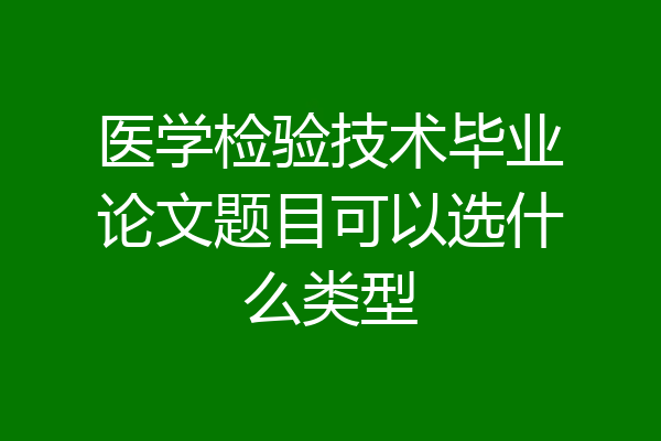 医学检验技术毕业论文题目可以选什么类型