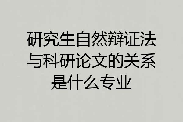 研究生自然辩证法与科研论文的关系是什么专业